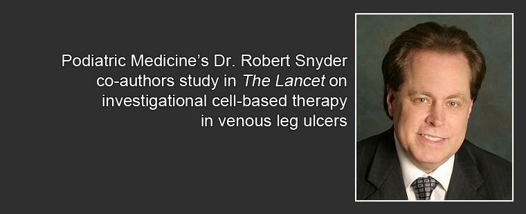 Podiatric Medicine's Dr. Robert Snyder co-authors study in "The Lancet" on investigational cell-based therapy in venous leg ulcers