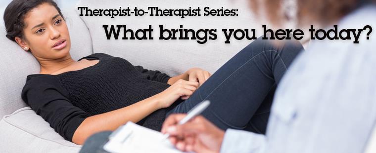 Therapist-to-Therapist Series: What brings you here today?