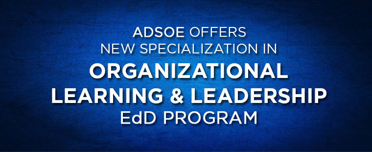 ADSOE Offers New Specialization in Organizational Learning and Leadership EdD Program