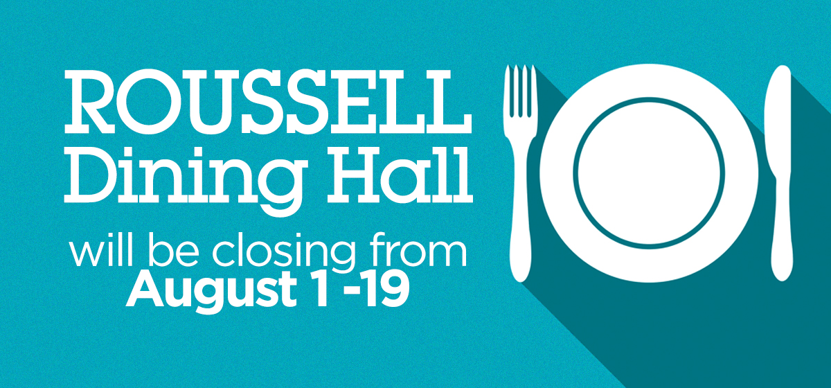 Roussell Dining Hall will be closing from August 1st - August 19th