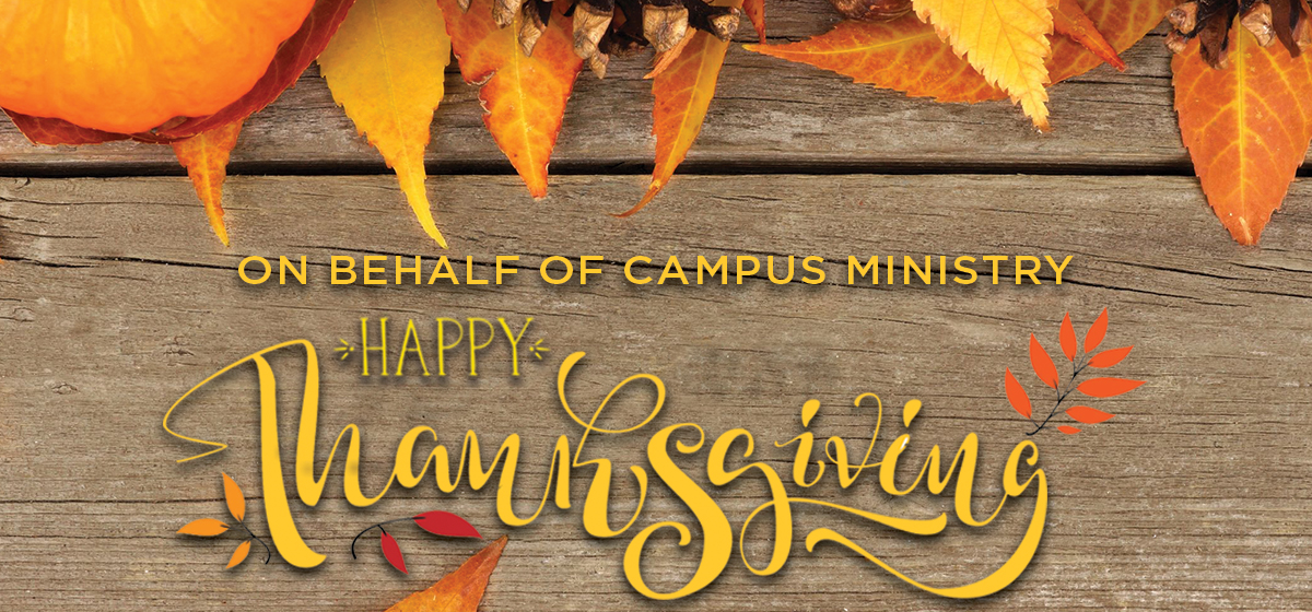 On behalf of Campus Ministry, Happy Thanksgiving!