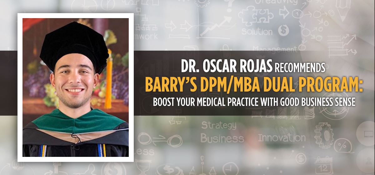 Dr. Rojas recommends Barry’s DPM/MBA dual program to boost your medical practice with good business sense. 
