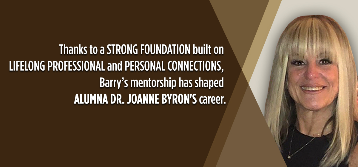 Thanks to a strong foundation built on lifelong professional and personal connections, Barry’s mentorship has shaped alumna Dr. Joanne Byron's career.
