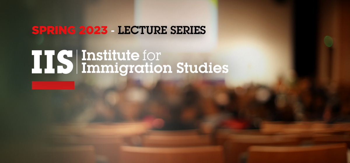 Spring 2023 - Institute for Immigration Studies Lecture Series